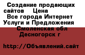 Создание продающих сайтов  › Цена ­ 5000-10000 - Все города Интернет » Услуги и Предложения   . Смоленская обл.,Десногорск г.